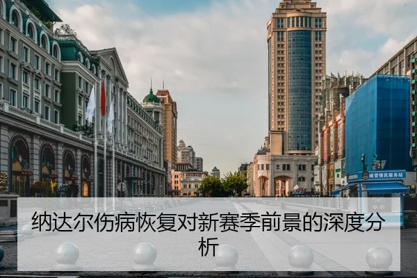 纳达尔伤病恢复对新赛季前景的深度分析