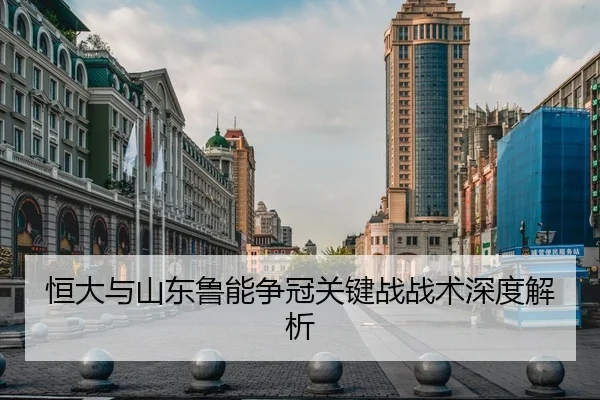 恒大与山东鲁能争冠关键战战术深度解析